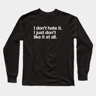 I don't hate it. I just don't like it at all. Long Sleeve T-Shirt